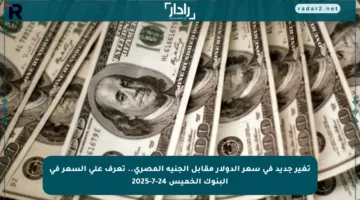 تغير جديد في سعر الدولار مقابل الجنيه المصري.. تعرف على السعر في البنوك الخميس 24-7-2025